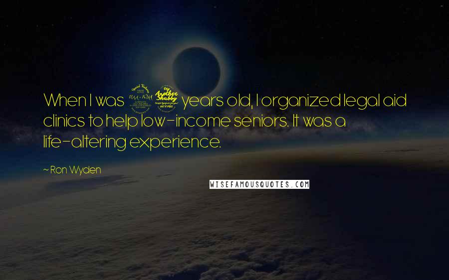 Ron Wyden Quotes: When I was 27 years old, I organized legal aid clinics to help low-income seniors. It was a life-altering experience.