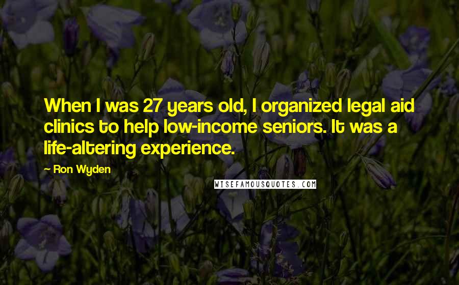 Ron Wyden Quotes: When I was 27 years old, I organized legal aid clinics to help low-income seniors. It was a life-altering experience.