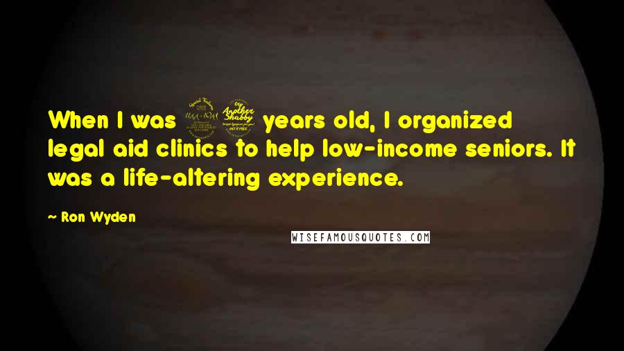 Ron Wyden Quotes: When I was 27 years old, I organized legal aid clinics to help low-income seniors. It was a life-altering experience.