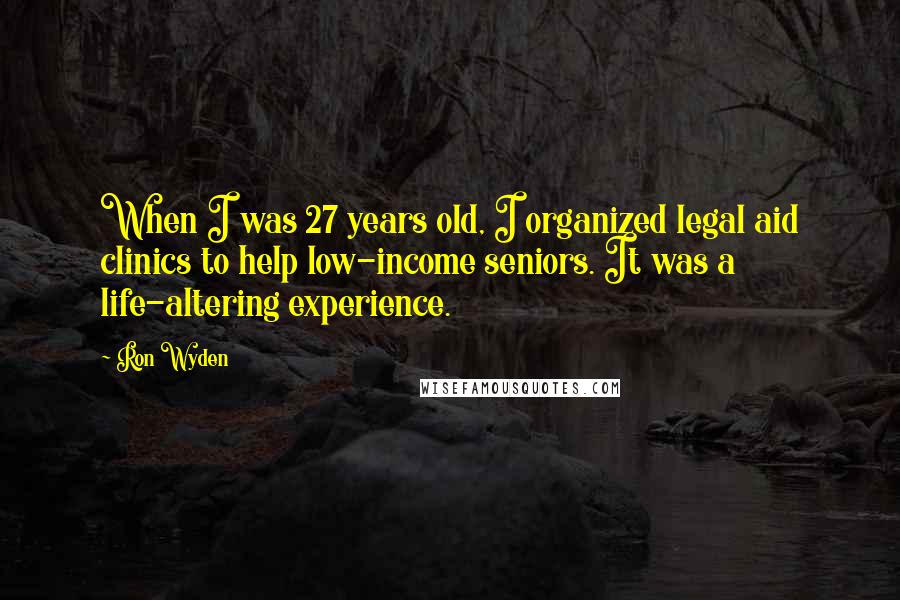 Ron Wyden Quotes: When I was 27 years old, I organized legal aid clinics to help low-income seniors. It was a life-altering experience.