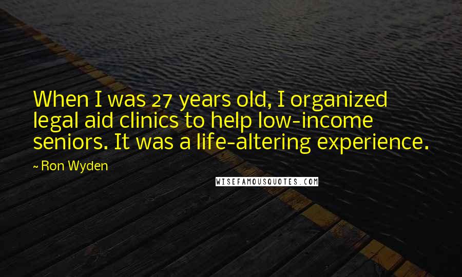 Ron Wyden Quotes: When I was 27 years old, I organized legal aid clinics to help low-income seniors. It was a life-altering experience.