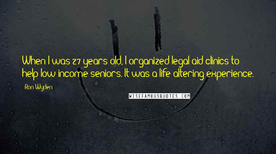 Ron Wyden Quotes: When I was 27 years old, I organized legal aid clinics to help low-income seniors. It was a life-altering experience.