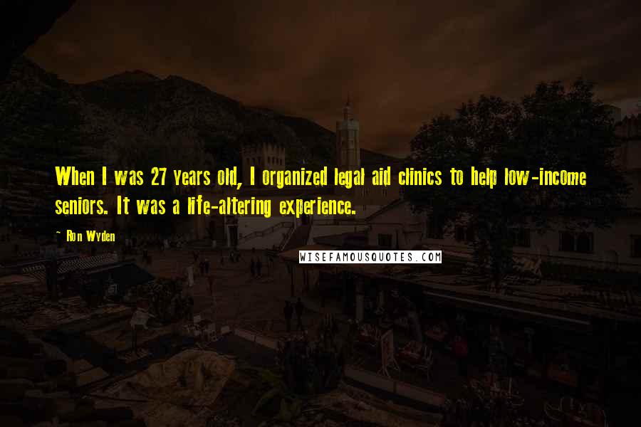 Ron Wyden Quotes: When I was 27 years old, I organized legal aid clinics to help low-income seniors. It was a life-altering experience.