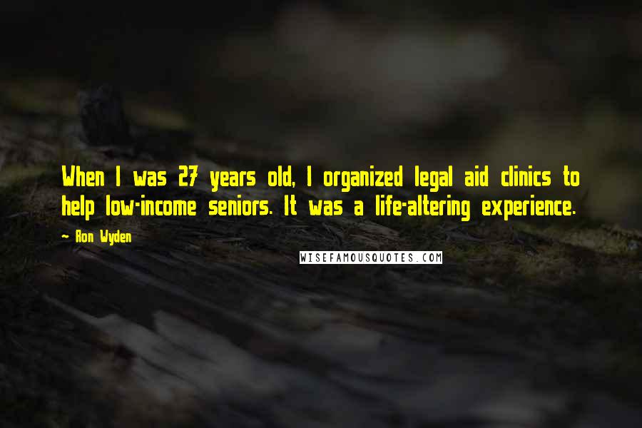 Ron Wyden Quotes: When I was 27 years old, I organized legal aid clinics to help low-income seniors. It was a life-altering experience.