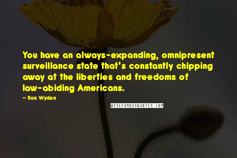 Ron Wyden Quotes: You have an always-expanding, omnipresent surveillance state that's constantly chipping away at the liberties and freedoms of law-abiding Americans.