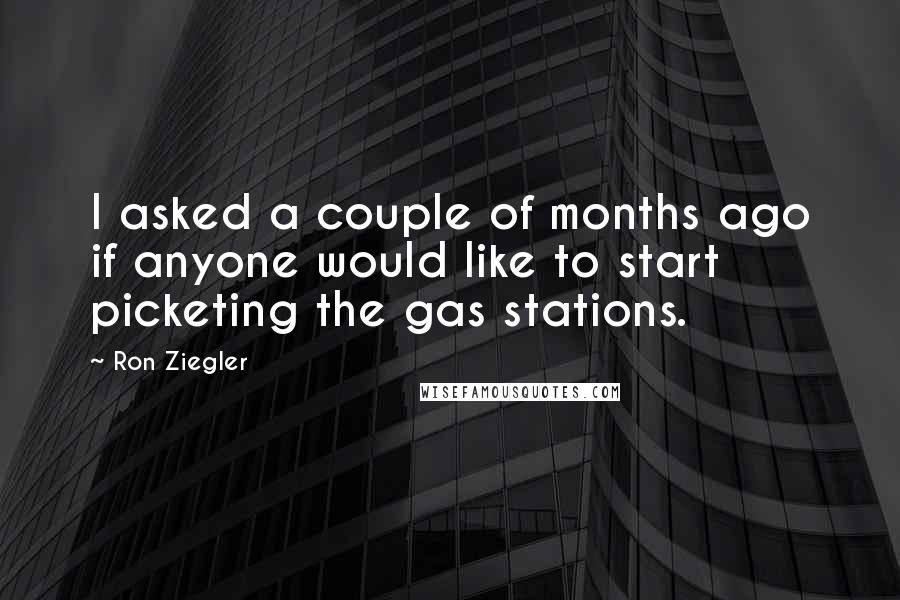 Ron Ziegler Quotes: I asked a couple of months ago if anyone would like to start picketing the gas stations.