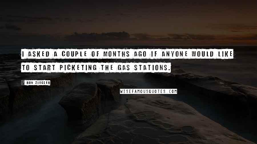 Ron Ziegler Quotes: I asked a couple of months ago if anyone would like to start picketing the gas stations.