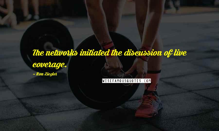 Ron Ziegler Quotes: The networks initiated the discussion of live coverage.