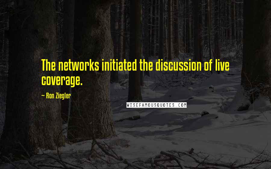 Ron Ziegler Quotes: The networks initiated the discussion of live coverage.