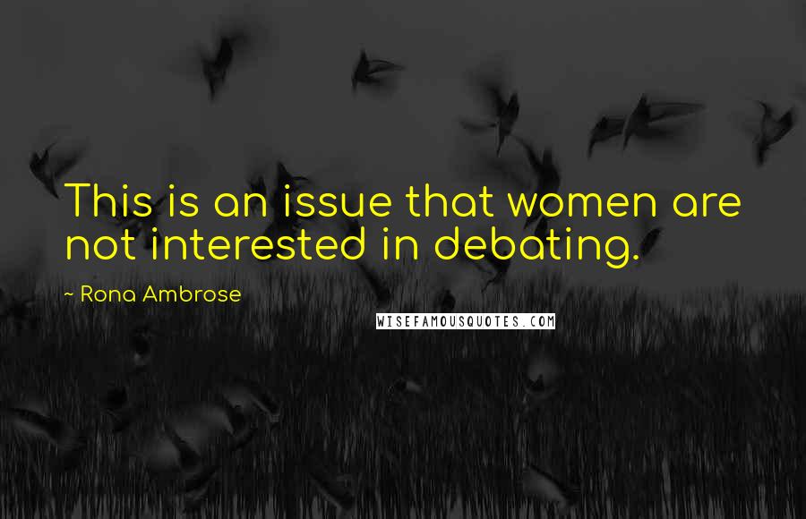 Rona Ambrose Quotes: This is an issue that women are not interested in debating.