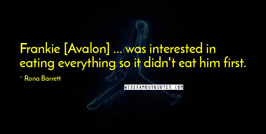 Rona Barrett Quotes: Frankie [Avalon] ... was interested in eating everything so it didn't eat him first.