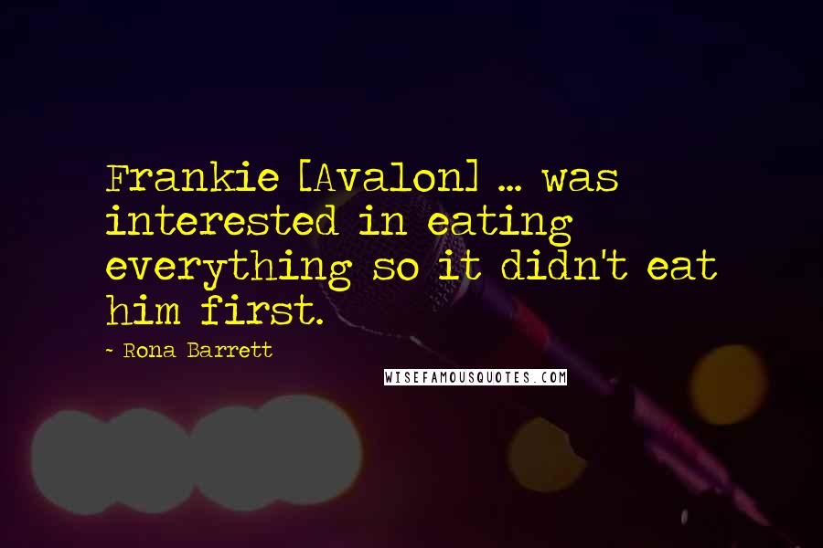 Rona Barrett Quotes: Frankie [Avalon] ... was interested in eating everything so it didn't eat him first.