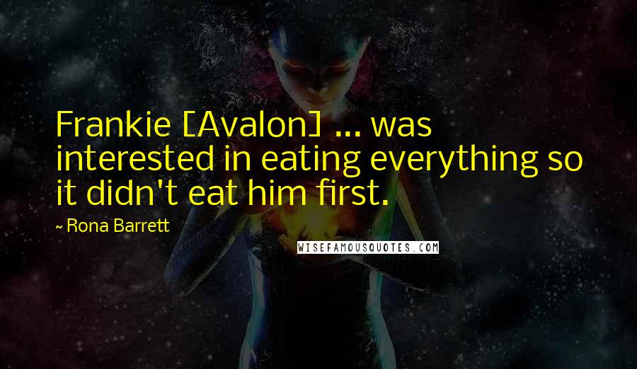 Rona Barrett Quotes: Frankie [Avalon] ... was interested in eating everything so it didn't eat him first.