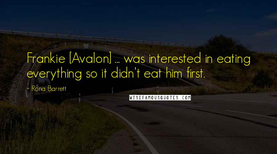 Rona Barrett Quotes: Frankie [Avalon] ... was interested in eating everything so it didn't eat him first.