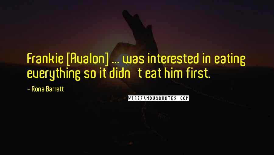 Rona Barrett Quotes: Frankie [Avalon] ... was interested in eating everything so it didn't eat him first.