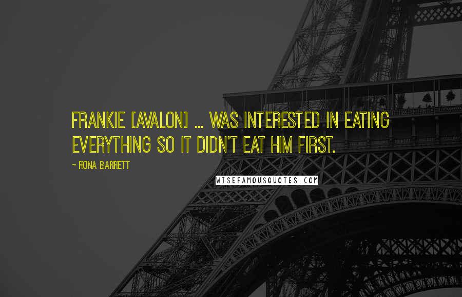 Rona Barrett Quotes: Frankie [Avalon] ... was interested in eating everything so it didn't eat him first.