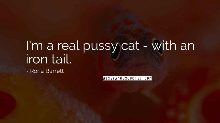 Rona Barrett Quotes: I'm a real pussy cat - with an iron tail.