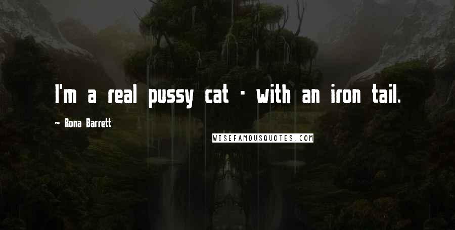 Rona Barrett Quotes: I'm a real pussy cat - with an iron tail.