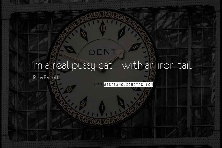 Rona Barrett Quotes: I'm a real pussy cat - with an iron tail.