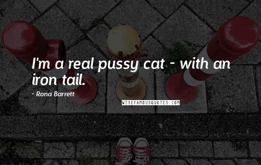 Rona Barrett Quotes: I'm a real pussy cat - with an iron tail.