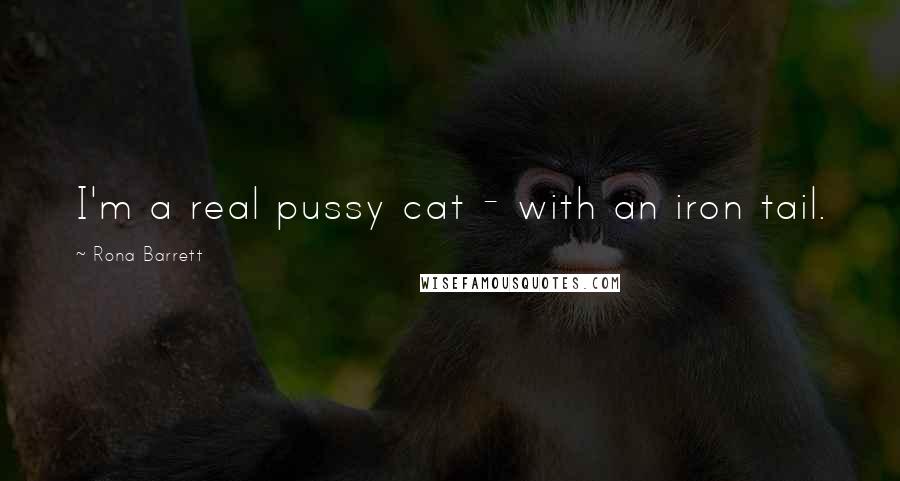 Rona Barrett Quotes: I'm a real pussy cat - with an iron tail.