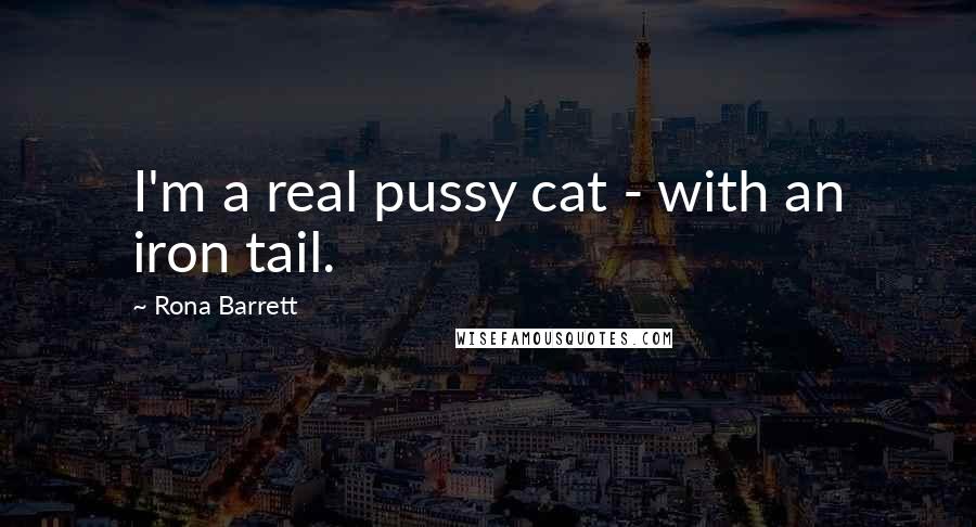 Rona Barrett Quotes: I'm a real pussy cat - with an iron tail.