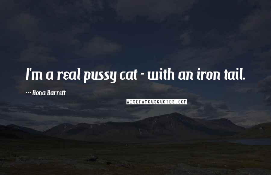 Rona Barrett Quotes: I'm a real pussy cat - with an iron tail.