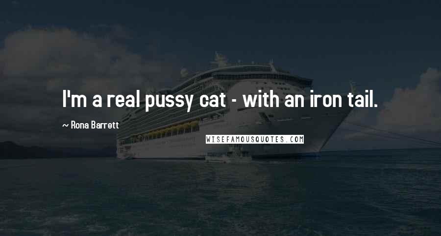 Rona Barrett Quotes: I'm a real pussy cat - with an iron tail.
