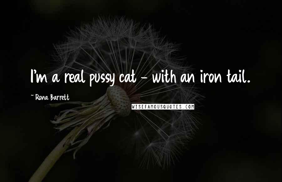 Rona Barrett Quotes: I'm a real pussy cat - with an iron tail.