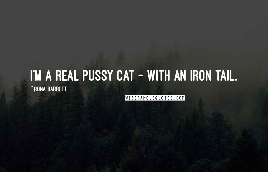 Rona Barrett Quotes: I'm a real pussy cat - with an iron tail.