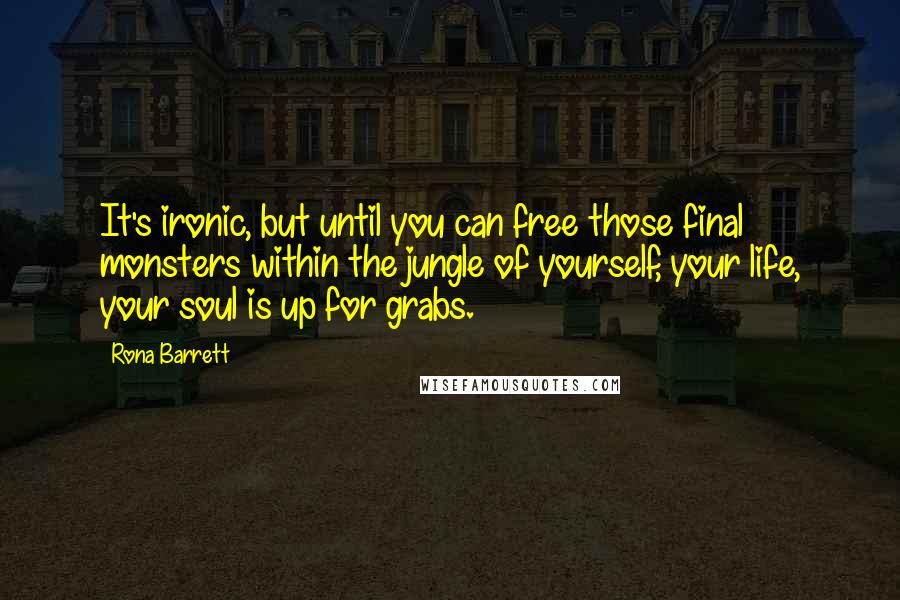 Rona Barrett Quotes: It's ironic, but until you can free those final monsters within the jungle of yourself, your life, your soul is up for grabs.