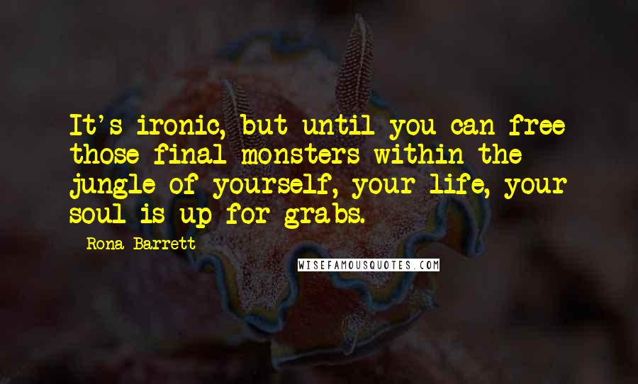 Rona Barrett Quotes: It's ironic, but until you can free those final monsters within the jungle of yourself, your life, your soul is up for grabs.