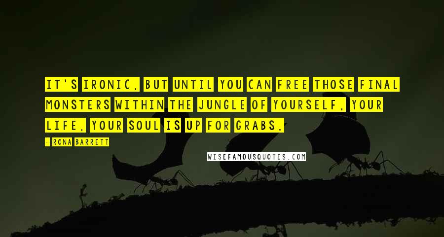 Rona Barrett Quotes: It's ironic, but until you can free those final monsters within the jungle of yourself, your life, your soul is up for grabs.