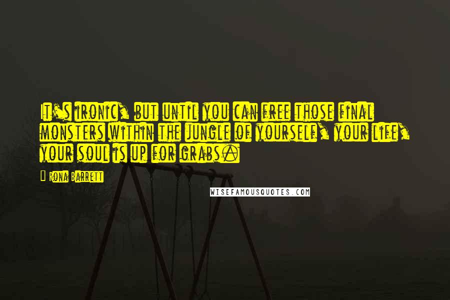 Rona Barrett Quotes: It's ironic, but until you can free those final monsters within the jungle of yourself, your life, your soul is up for grabs.