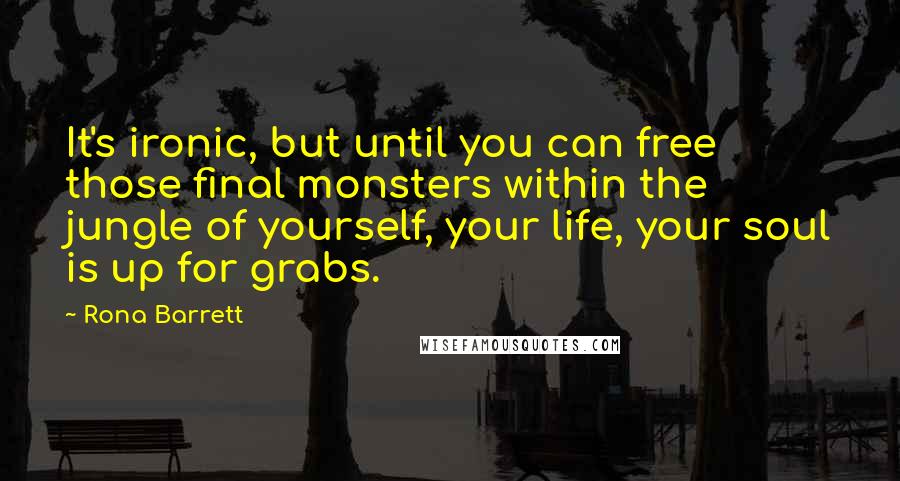 Rona Barrett Quotes: It's ironic, but until you can free those final monsters within the jungle of yourself, your life, your soul is up for grabs.