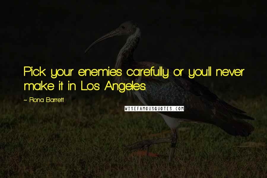 Rona Barrett Quotes: Pick your enemies carefully or you'll never make it in Los Angeles.