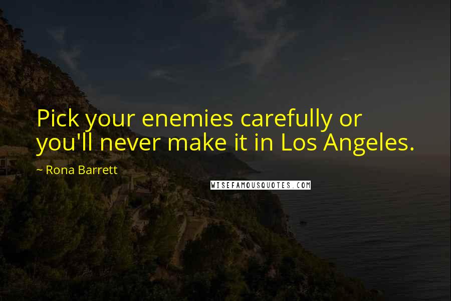 Rona Barrett Quotes: Pick your enemies carefully or you'll never make it in Los Angeles.