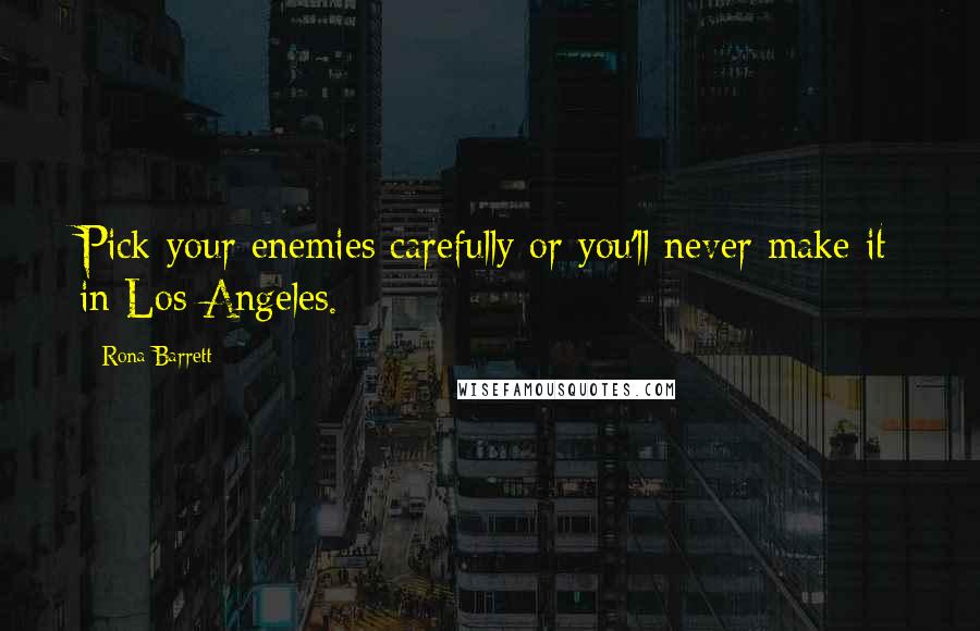 Rona Barrett Quotes: Pick your enemies carefully or you'll never make it in Los Angeles.