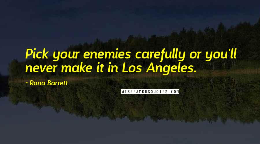Rona Barrett Quotes: Pick your enemies carefully or you'll never make it in Los Angeles.