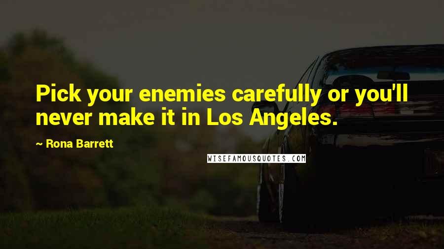 Rona Barrett Quotes: Pick your enemies carefully or you'll never make it in Los Angeles.