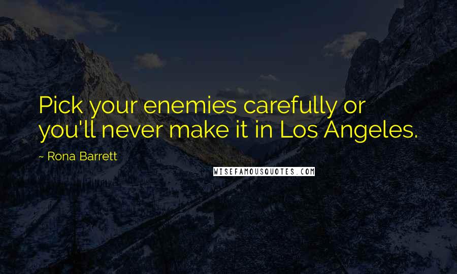 Rona Barrett Quotes: Pick your enemies carefully or you'll never make it in Los Angeles.