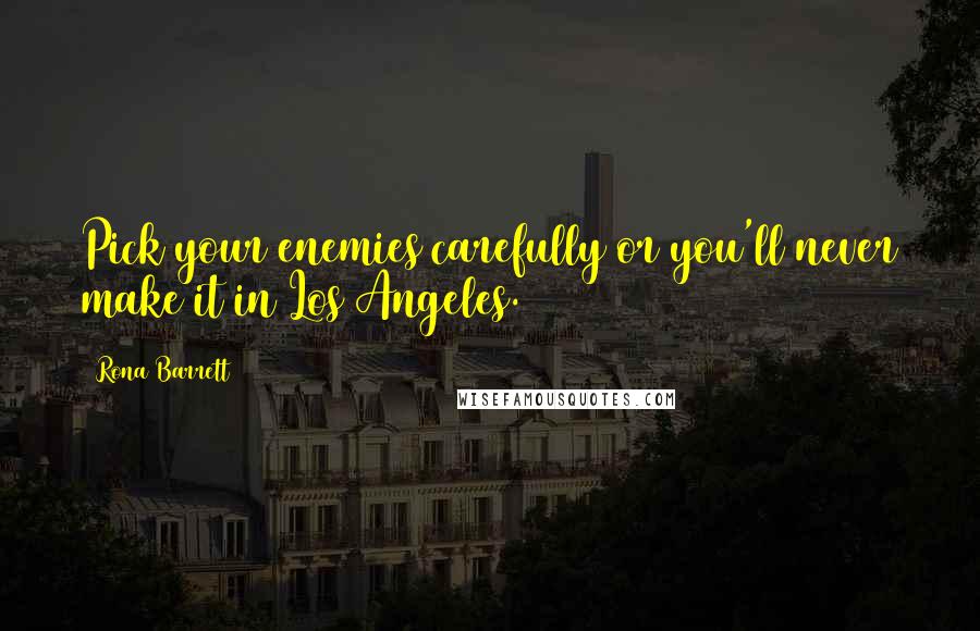 Rona Barrett Quotes: Pick your enemies carefully or you'll never make it in Los Angeles.