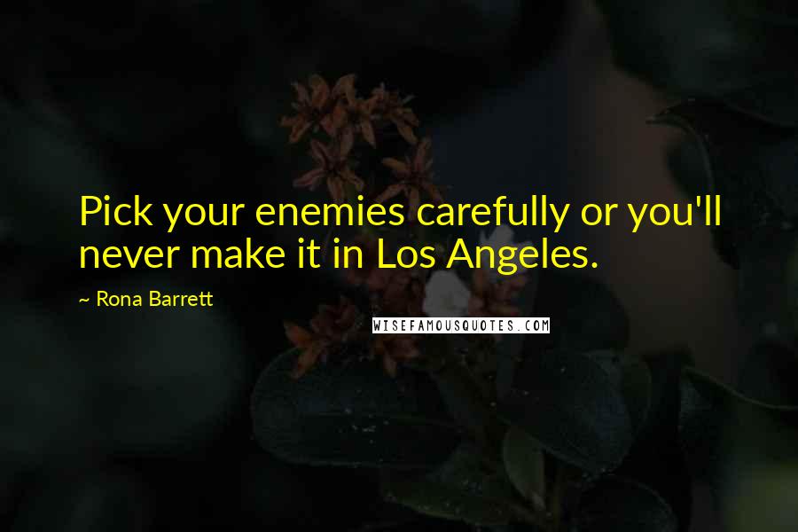 Rona Barrett Quotes: Pick your enemies carefully or you'll never make it in Los Angeles.