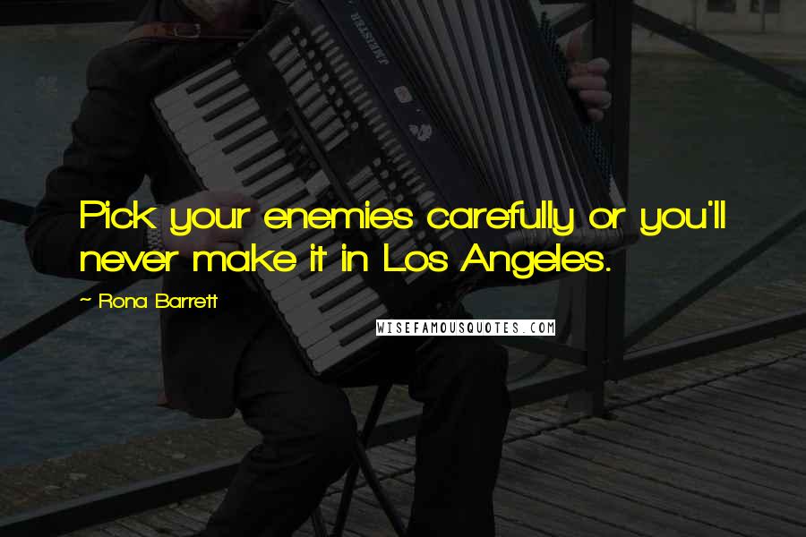 Rona Barrett Quotes: Pick your enemies carefully or you'll never make it in Los Angeles.