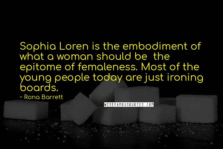 Rona Barrett Quotes: Sophia Loren is the embodiment of what a woman should be  the epitome of femaleness. Most of the young people today are just ironing boards.