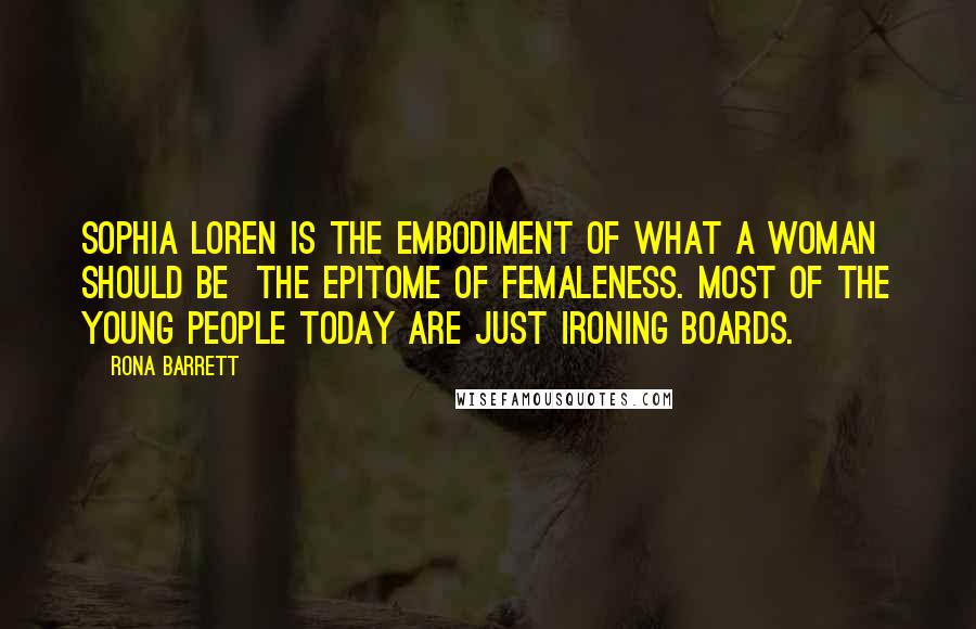 Rona Barrett Quotes: Sophia Loren is the embodiment of what a woman should be  the epitome of femaleness. Most of the young people today are just ironing boards.