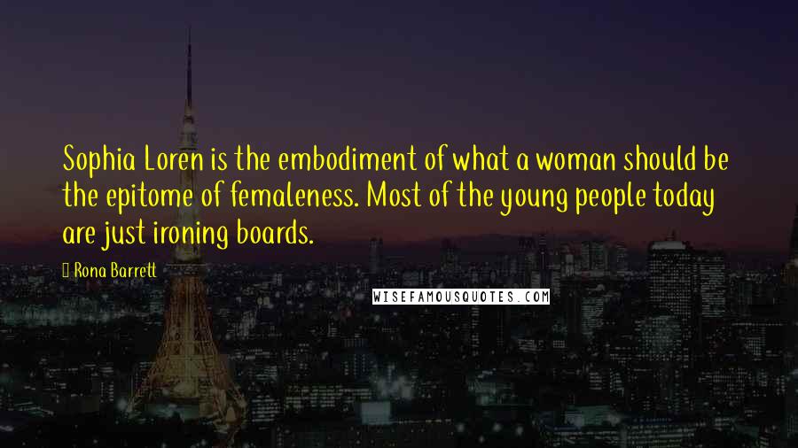 Rona Barrett Quotes: Sophia Loren is the embodiment of what a woman should be  the epitome of femaleness. Most of the young people today are just ironing boards.