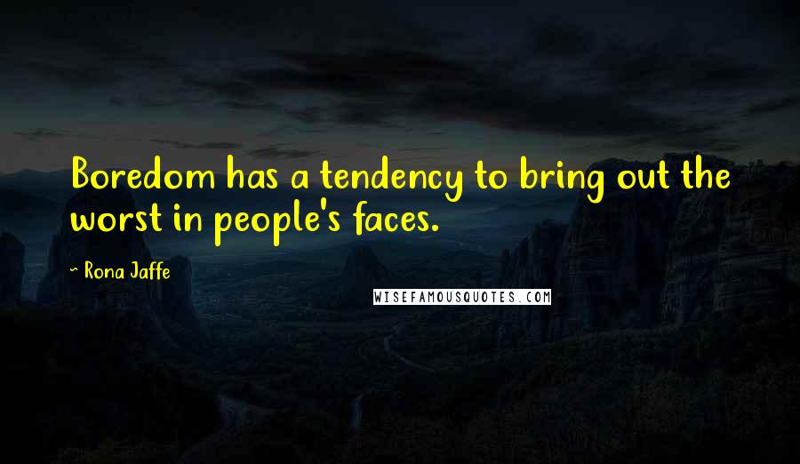 Rona Jaffe Quotes: Boredom has a tendency to bring out the worst in people's faces.