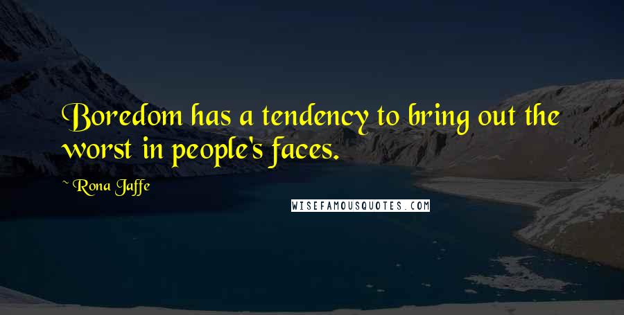 Rona Jaffe Quotes: Boredom has a tendency to bring out the worst in people's faces.