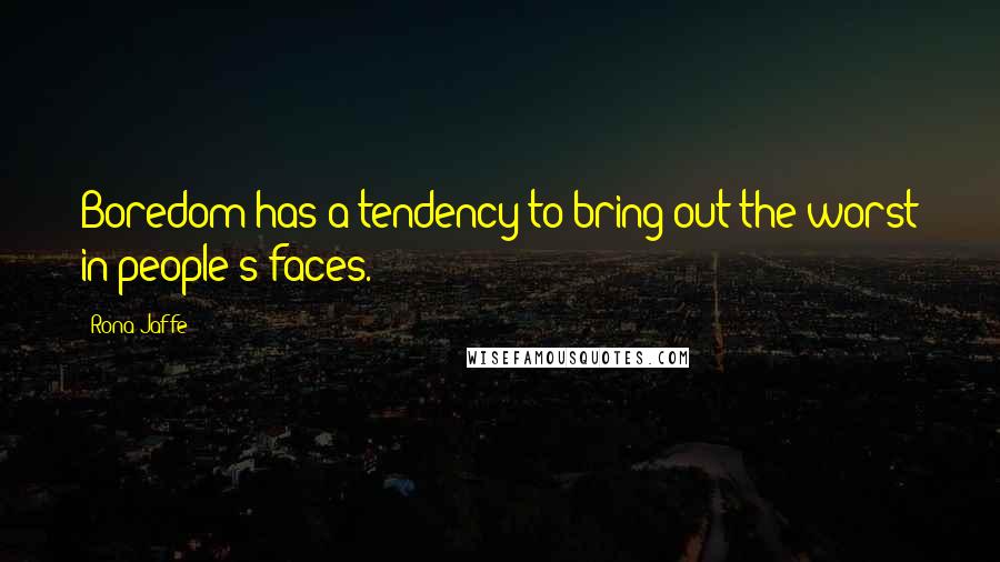 Rona Jaffe Quotes: Boredom has a tendency to bring out the worst in people's faces.